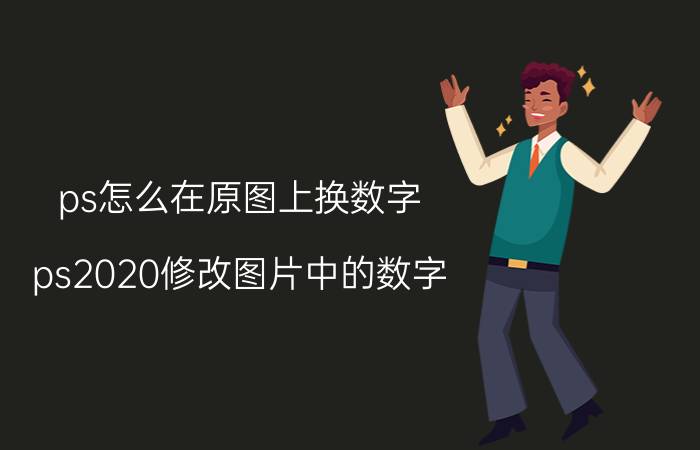 ps怎么在原图上换数字 ps2020修改图片中的数字？